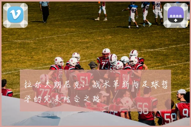 拉尔夫朗尼克：战术革新与足球哲学的完美结合之路