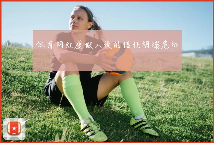 体育网红虚假人设的信任坍塌危机