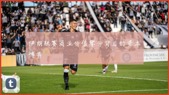 伊朗联赛商业价值攀升背后的资本博弈