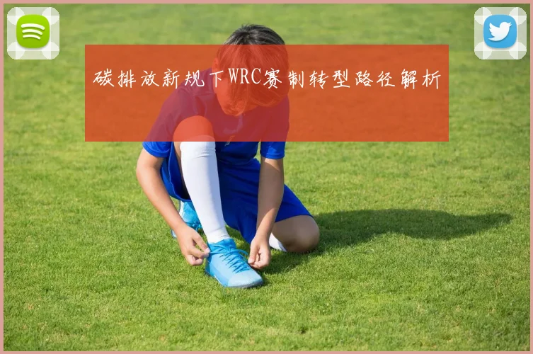 碳排放新规下WRC赛制转型路径解析