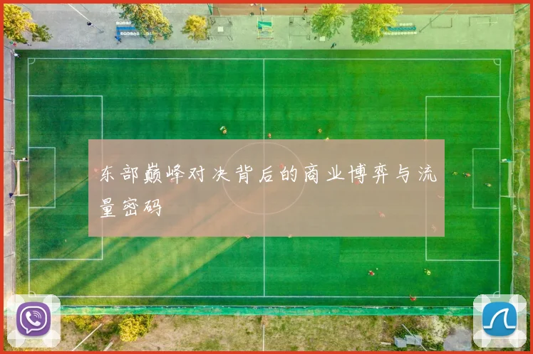 东部巅峰对决背后的商业博弈与流量密码