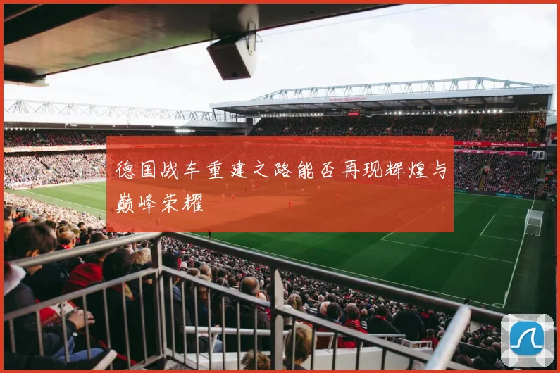 德国战车重建之路能否再现辉煌与巅峰荣耀