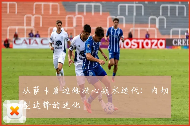 从萨卡看边路核心战术迭代：内切型边锋的进化