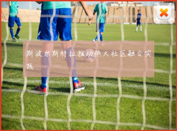 斯波尔斯特拉推动热火社区融合实践