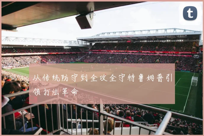 从传统防守到全攻全守特鲁姆普引领打法革命