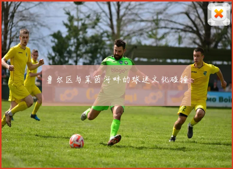 鲁尔区与莱茵河畔的球迷文化碰撞