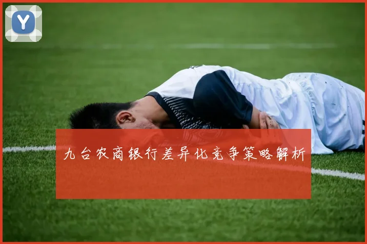 九台农商银行差异化竞争策略解析