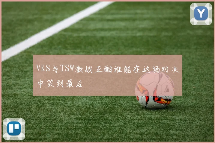 VKS与TSW激战正酣谁能在这场对决中笑到最后