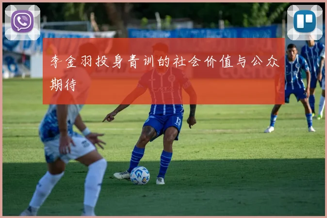 李金羽投身青训的社会价值与公众期待