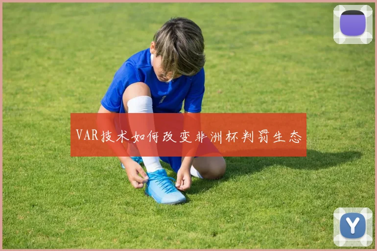 VAR技术如何改变非洲杯判罚生态